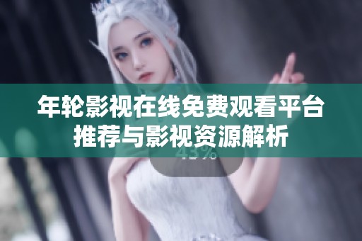 年轮影视在线免费观看平台推荐与影视资源解析
