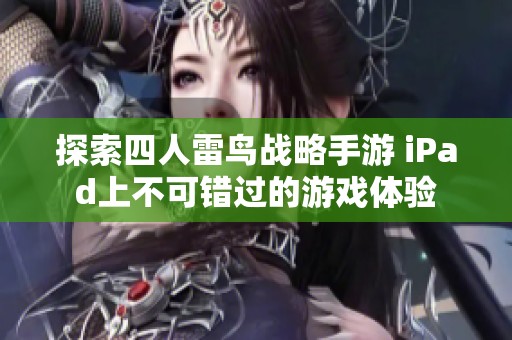 探索四人雷鸟战略手游 iPad上不可错过的游戏体验