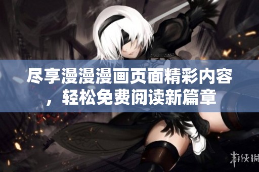 尽享漫漫漫画页面精彩内容，轻松免费阅读新篇章