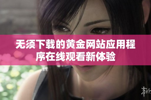 无须下载的黄金网站应用程序在线观看新体验