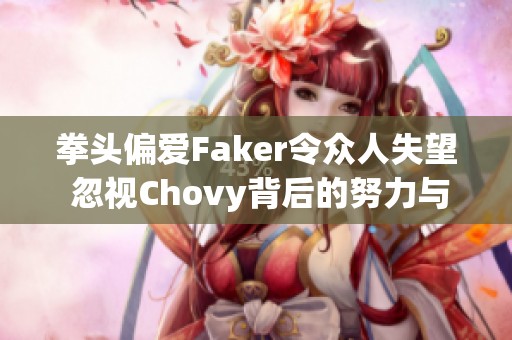 拳头偏爱Faker令众人失望 忽视Chovy背后的努力与实力