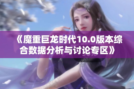 《魔重巨龙时代10.0版本综合数据分析与讨论专区》