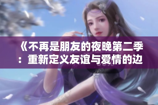 《不再是朋友的夜晚第二季：重新定义友谊与爱情的边界》
