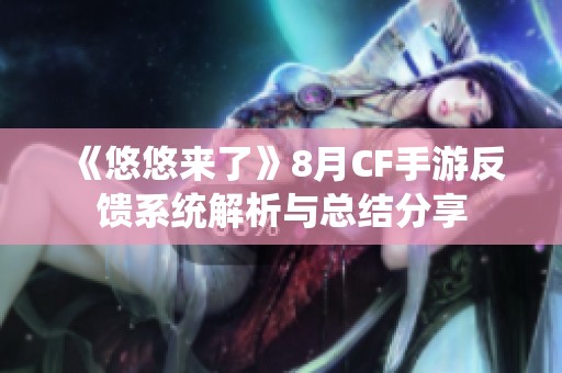 《悠悠来了》8月CF手游反馈系统解析与总结分享