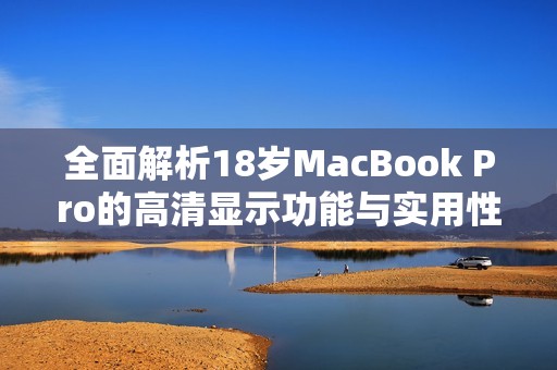 全面解析18岁MacBook Pro的高清显示功能与实用性