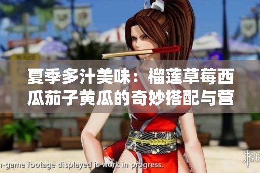 夏季多汁美味：榴莲草莓西瓜茄子黄瓜的奇妙搭配与营养价值