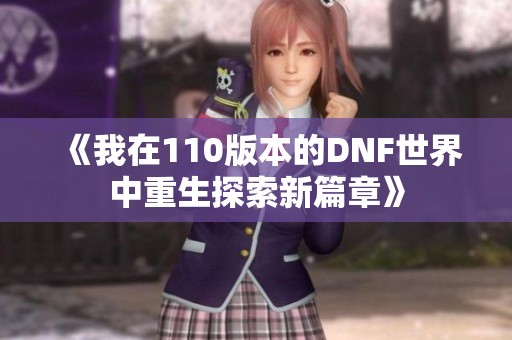 《我在110版本的DNF世界中重生探索新篇章》