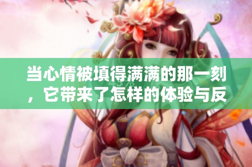 当心情被填得满满的那一刻，它带来了怎样的体验与反思