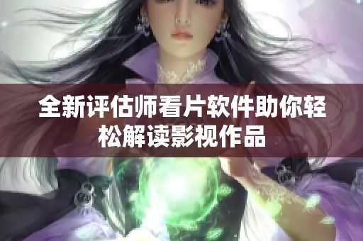 全新评估师看片软件助你轻松解读影视作品