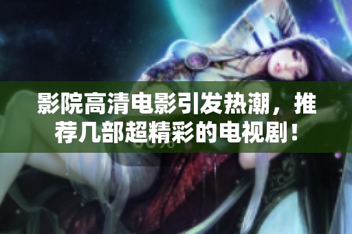 影院高清电影引发热潮，推荐几部超精彩的电视剧！