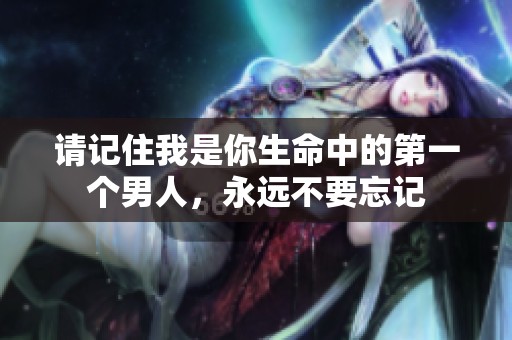 请记住我是你生命中的第一个男人，永远不要忘记