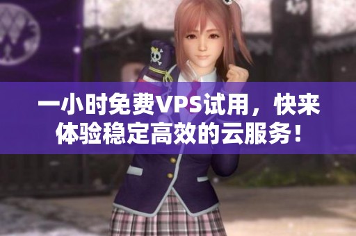 一小时免费VPS试用，快来体验稳定高效的云服务！