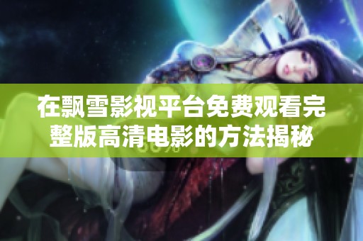 在飘雪影视平台免费观看完整版高清电影的方法揭秘