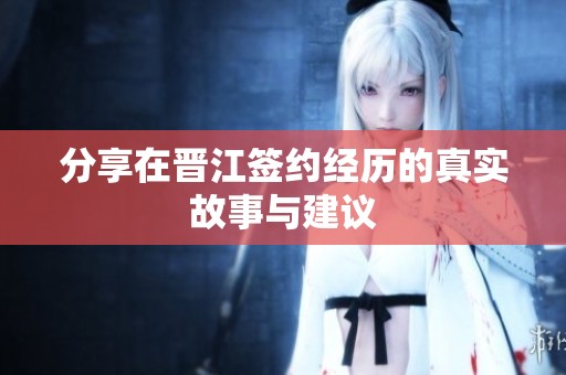 分享在晋江签约经历的真实故事与建议