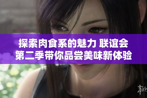 探索肉食系的魅力 联谊会第二季带你品尝美味新体验