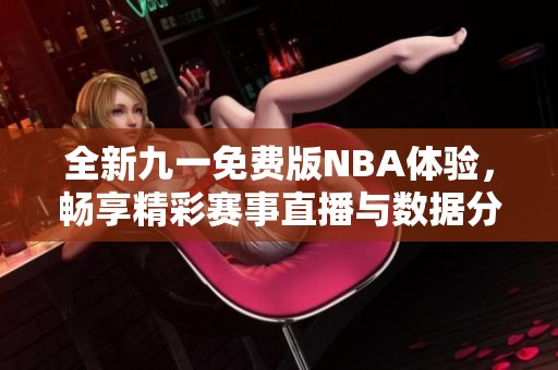 全新九一免费版NBA体验，畅享精彩赛事直播与数据分析