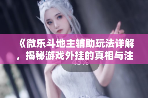 《微乐斗地主辅助玩法详解，揭秘游戏外挂的真相与注意事项》