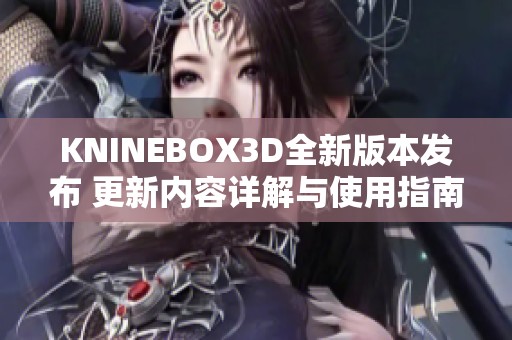 KNINEBOX3D全新版本发布 更新内容详解与使用指南