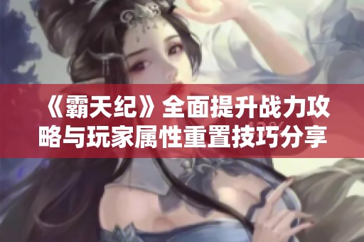 《霸天纪》全面提升战力攻略与玩家属性重置技巧分享