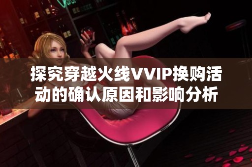 探究穿越火线VVIP换购活动的确认原因和影响分析