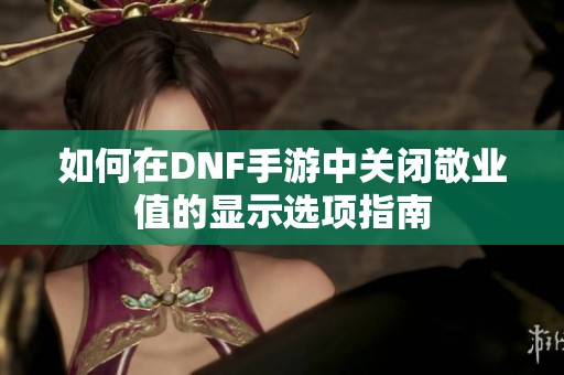 如何在DNF手游中关闭敬业值的显示选项指南