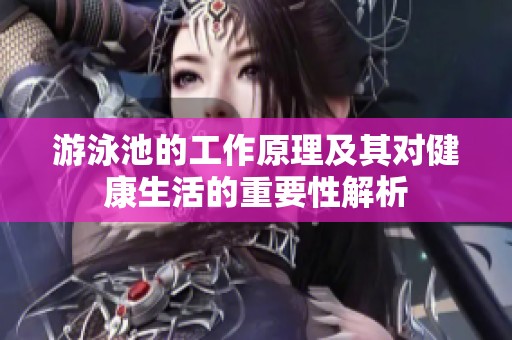 游泳池的工作原理及其对健康生活的重要性解析