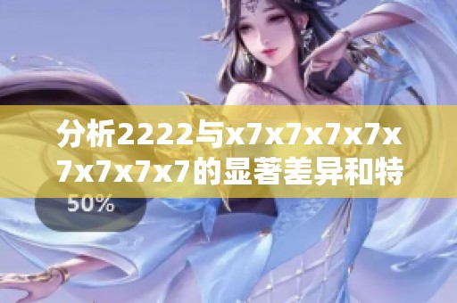 分析2222与x7x7x7x7x7x7x7x7的显著差异和特点