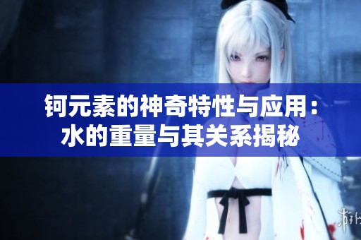 钶元素的神奇特性与应用：水的重量与其关系揭秘