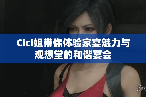 Cici姐带你体验家宴魅力与观想堂的和谐宴会