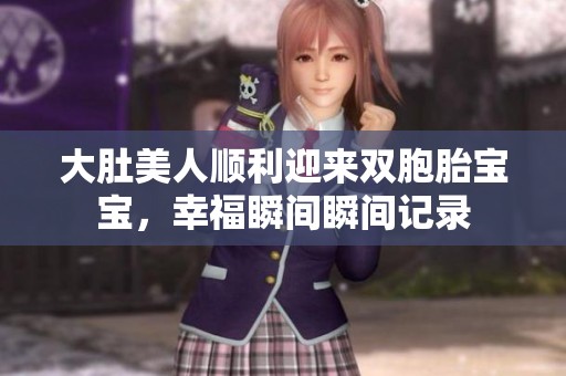 大肚美人顺利迎来双胞胎宝宝，幸福瞬间瞬间记录