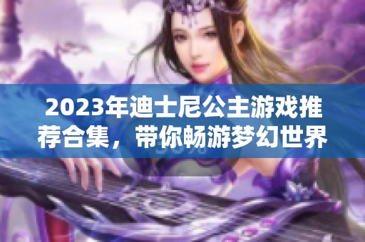 2023年迪士尼公主游戏推荐合集，带你畅游梦幻世界