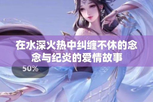 在水深火热中纠缠不休的念念与纪炎的爱情故事