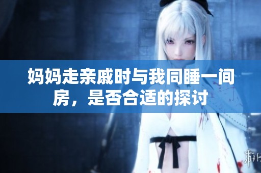 妈妈走亲戚时与我同睡一间房，是否合适的探讨