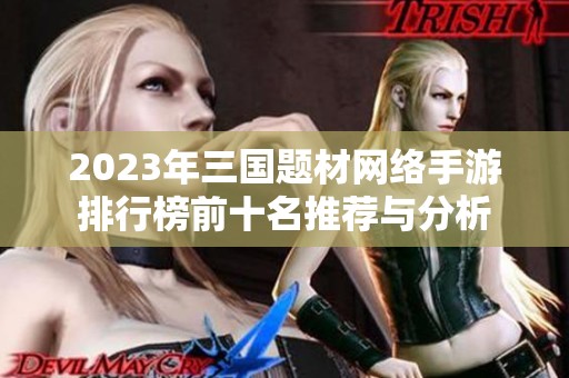 2023年三国题材网络手游排行榜前十名推荐与分析