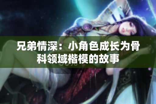 兄弟情深：小角色成长为骨科领域楷模的故事