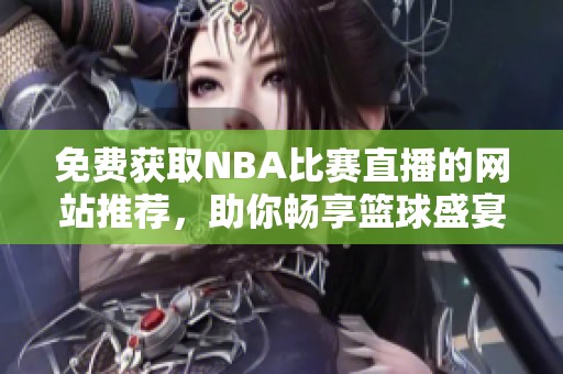 免费获取NBA比赛直播的网站推荐，助你畅享篮球盛宴