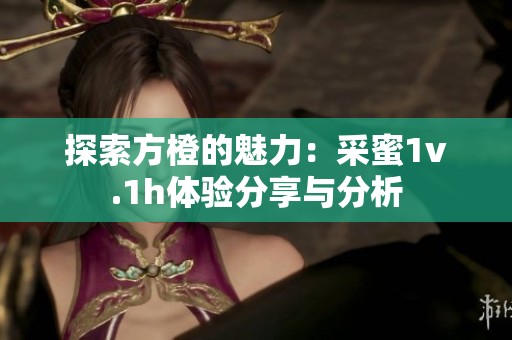 探索方橙的魅力：采蜜1v.1h体验分享与分析