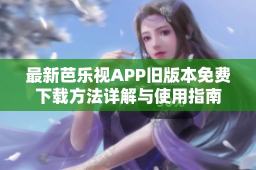最新芭乐视APP旧版本免费下载方法详解与使用指南