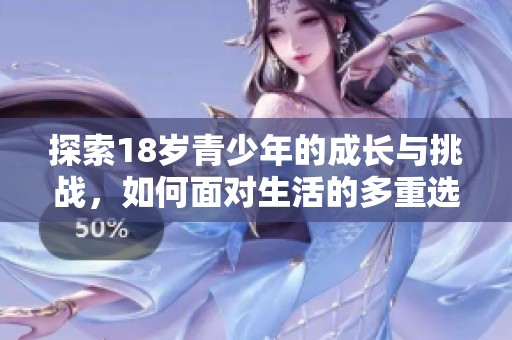 探索18岁青少年的成长与挑战，如何面对生活的多重选择