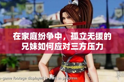 在家庭纷争中，孤立无援的兄妹如何应对三方压力