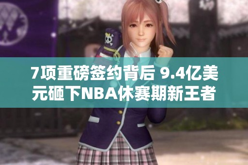 7项重磅签约背后 9.4亿美元砸下NBA休赛期新王者