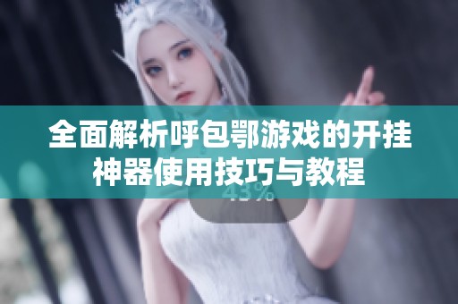 全面解析呼包鄂游戏的开挂神器使用技巧与教程