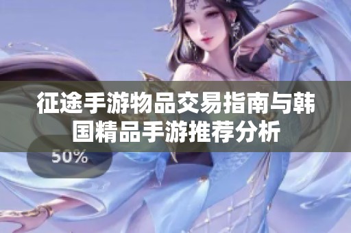 征途手游物品交易指南与韩国精品手游推荐分析