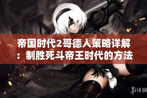 帝国时代2哥德人策略详解：制胜死斗帝王时代的方法分享