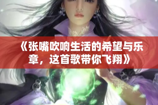 《张嘴吹响生活的希望与乐章，这首歌带你飞翔》