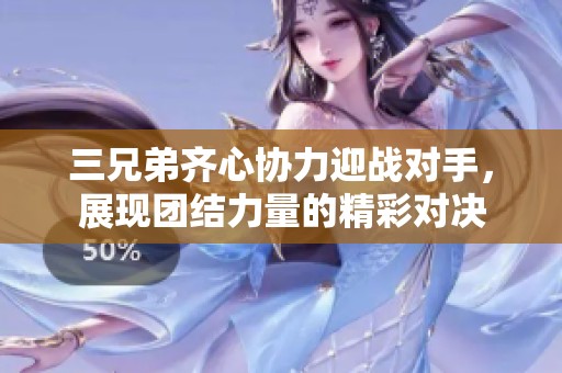 三兄弟齐心协力迎战对手，展现团结力量的精彩对决