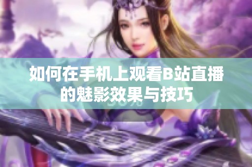 如何在手机上观看B站直播的魅影效果与技巧