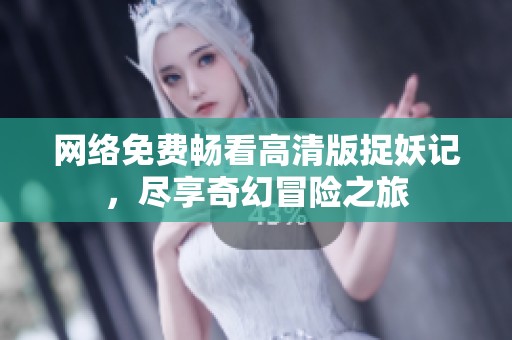 网络免费畅看高清版捉妖记，尽享奇幻冒险之旅
