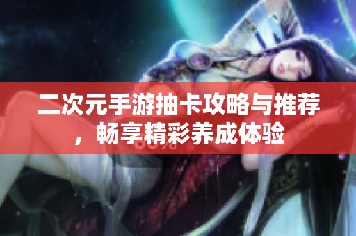 二次元手游抽卡攻略与推荐，畅享精彩养成体验
