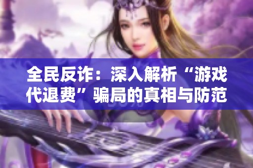 全民反诈：深入解析“游戏代退费”骗局的真相与防范策略
